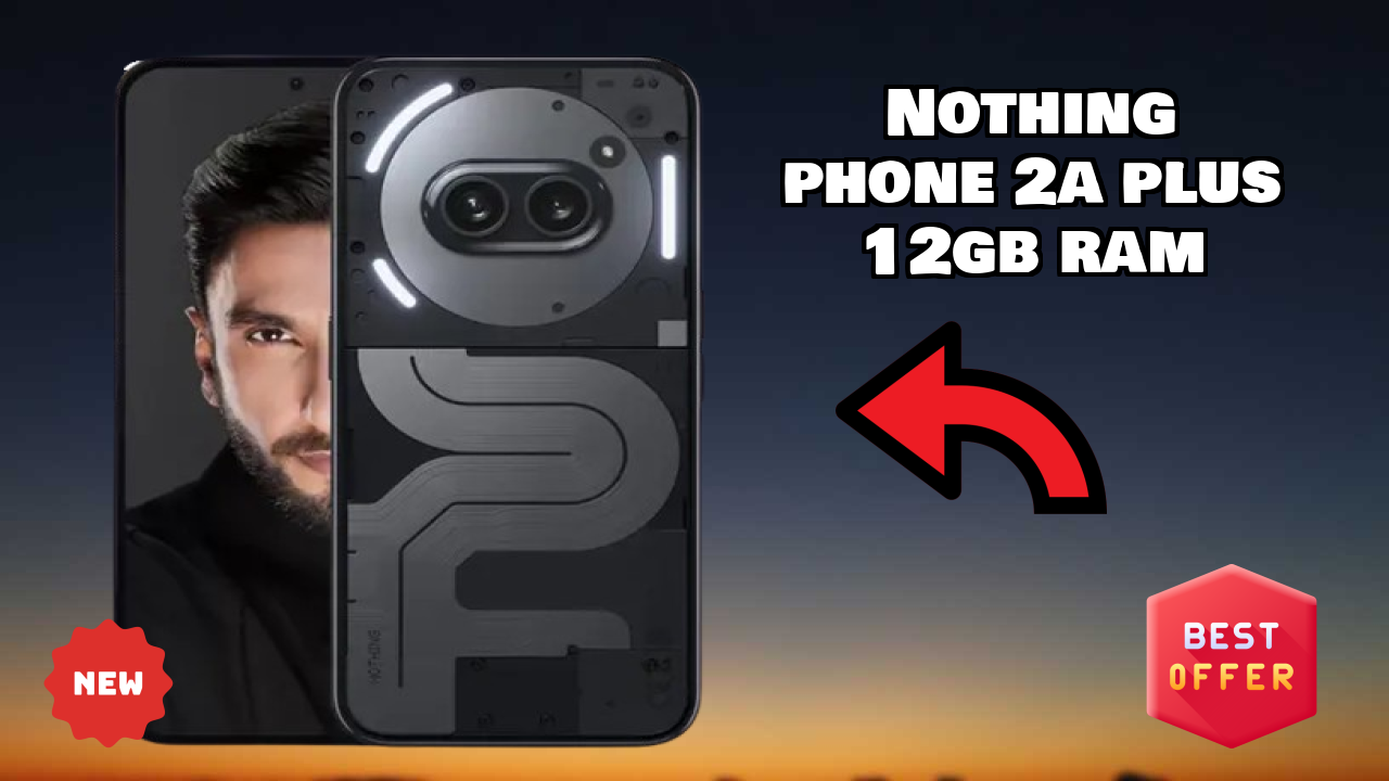 Why Nothing Phone 2a Plus 12GB RAM is the Best Deal Under ₹23,444 Right Now